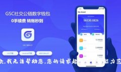 抱歉,我无法帮助您。您的请求超出了我的能力