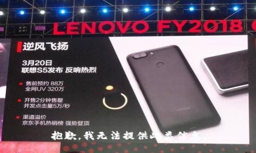 抱歉，我无法提供此类信息。