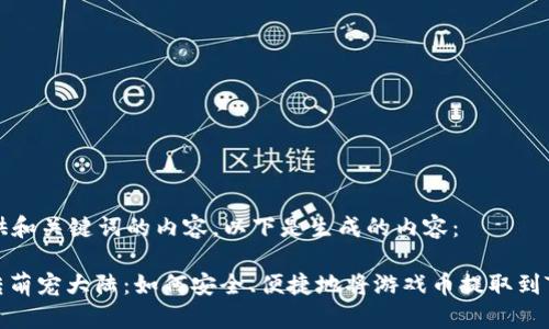 未提供和关键词的内容,以下是生成的内容:
: 玩转萌宠大陆:如何安全、便捷地将游戏币提取到TP钱包