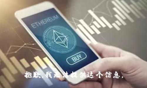 抱歉，我无法提供这个信息。