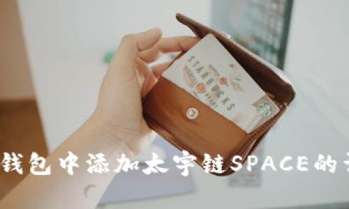全面解析:如何在TP钱包中添加太宇链SPACE的详细步骤与重要提示