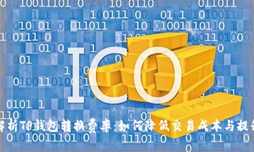 全面解析TP钱包转换费率:如何降低交易成本与提升收益
