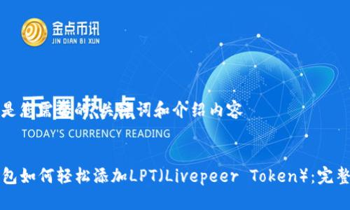 下面是您需要的、关键词和介绍内容
TP钱包如何轻松添加LPT(Livepeer Token):完整指南