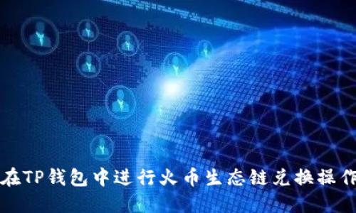 如何在TP钱包中进行火币生态链兑换操作详解
