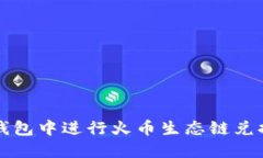 如何在TP钱包中进行火币生态链兑换操作详解