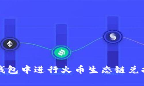 如何在TP钱包中进行火币生态链兑换操作详解