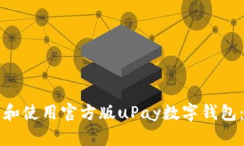 如何下载和使用官方版uPay数字钱包:全面指南