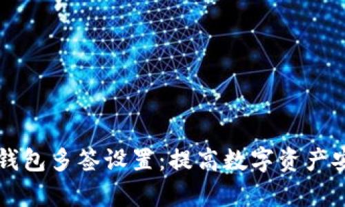 全面解析TP钱包多签设置:提高数字资产安全性的方法