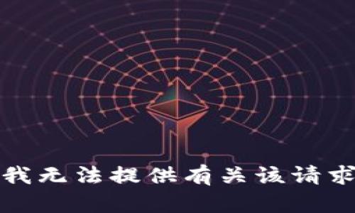很抱歉，我无法提供有关该请求的信息。
