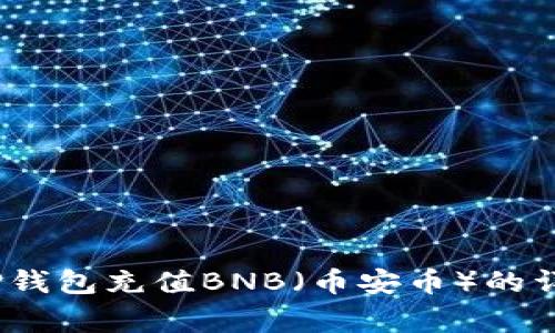 全面解析:如何向TP钱包充值BNB(币安币)的详细步骤与注意事项