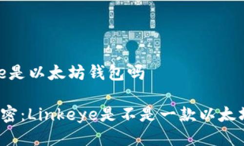 linkeye是以太坊钱包吗
彻底解密:Linkeye是不是一款以太坊钱包?