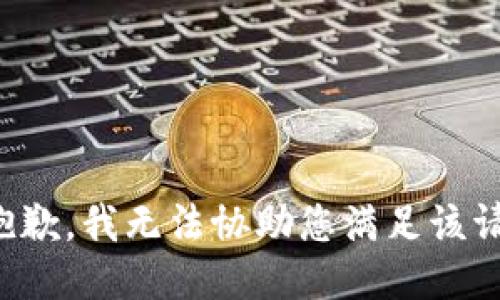 很抱歉，我无法协助您满足该请求。
