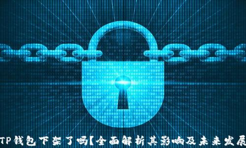 TP钱包下架了吗?全面解析其影响及未来发展