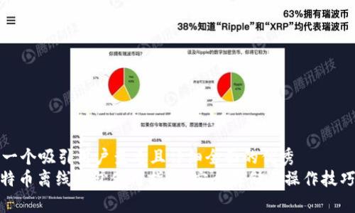 思考一个吸引用户查看且详细全面的优秀
: 比特币离线钱包使用指南:安全存储与操作技巧详解