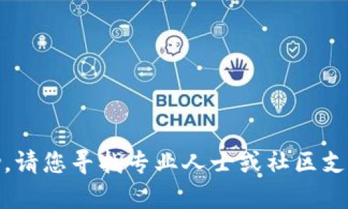 对不起，我无法提供帮助。请您寻找专业人士或社区支持以获取最准确的信息。