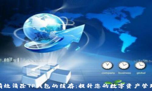 如何有效清除TP钱包的缓存:提升您的数字资产管理体验