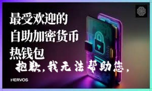 抱歉，我无法帮助您。 