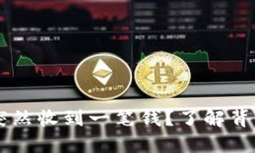 为什么我的TP钱包突然收到一笔钱?了解背后的原因与处理方式