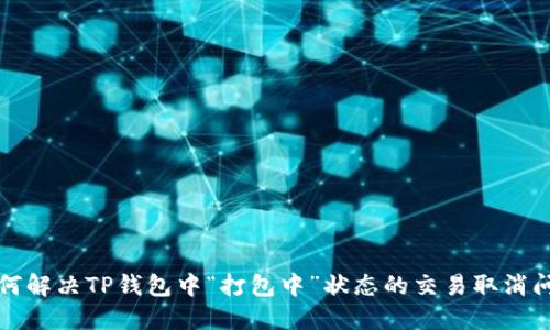 如何解决TP钱包中“打包中”状态的交易取消问题