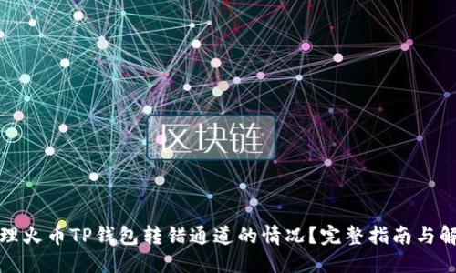 如何处理火币TP钱包转错通道的情况?完整指南与解决方案