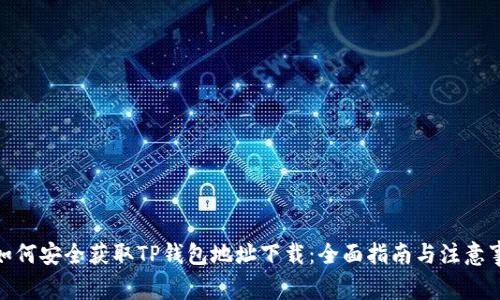 : 如何安全获取TP钱包地址下载:全面指南与注意事项