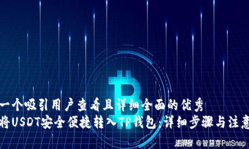 思考一个吸引用户查看且详细全面的优秀
如何将USDT安全便捷转入TP钱包:详细步骤与注意事项
