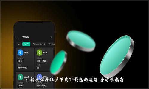 : 解决海外账户下载TP钱包的难题:全方位指南