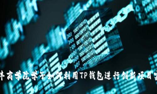 恒丰商学院学子如何利用TP钱包进行创新项目实践