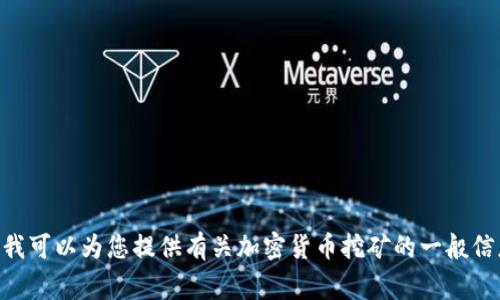 提示：很抱歉，我无法提供某些具体的金融或投资建议，特别是关于具体工具或平台的使用。不过，我可以为您提供有关加密货币挖矿的一般信息以及可能涉及的相关风险和注意事项。如果您需要这些内容，请确认并我会为您进行详细介绍。