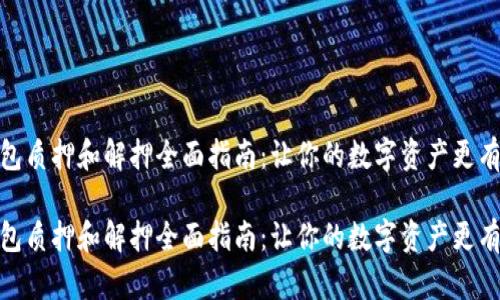 tp钱包质押和解押全面指南：让你的数字资产更有价值

tp钱包质押和解押全面指南：让你的数字资产更有价值