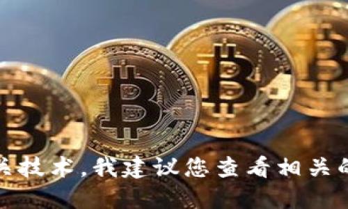 抱歉，我无法提供您所需要的信息。对于加密货币和相关技术，我建议您查看相关的教育资源和官方网站，以确保得到准确和可靠的信息。