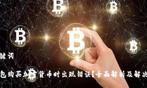 及关键词

TP钱包购买加密货币时出现错误？全面解析及解决方案