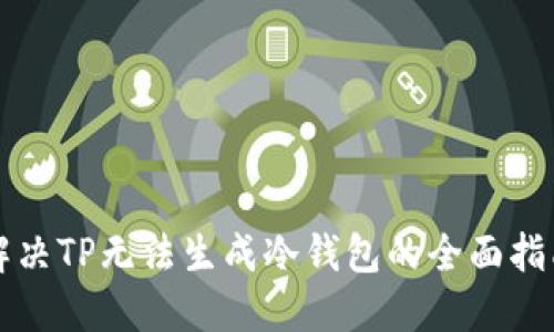 解决TP无法生成冷钱包的全面指南