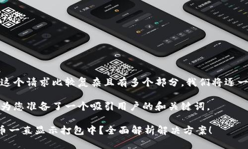 提示：因为这个请求比较复杂且有多个部分，我们将逐一进行处理。

首先，我们为您准备了一个吸引用户的和关键词。

TP钱包买币一直显示打包中？全面解析解决方案！