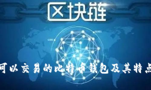 全面解析：可以交易的比特币钱包及其特点、使用案例