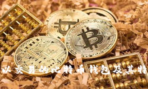 全面解析：可以交易的比特币钱包及其特点、使用案例