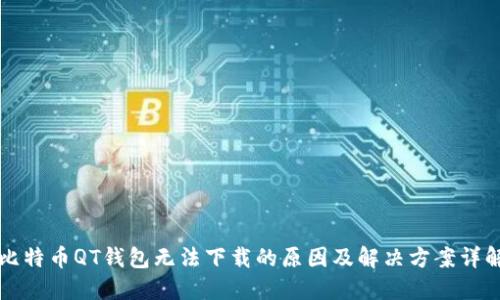 比特币QT钱包无法下载的原因及解决方案详解