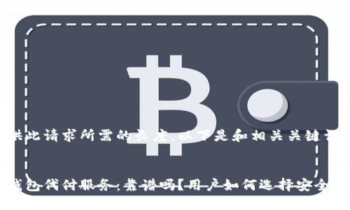 未能提供此请求所需的长度。以下是和相关关键词的示例：


比特币钱包代付服务：靠谱吗？用户如何选择安全的钱包？