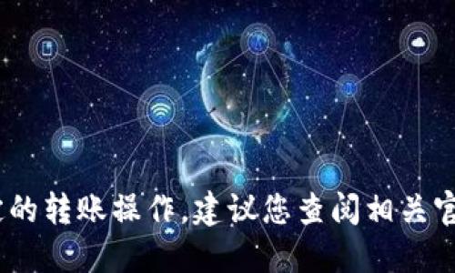 抱歉，我无法满足您的要求。对于特定的转账操作，建议您查阅相关官方文件或寻求专业建议以确保安全。
