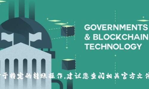 抱歉，我无法满足您的要求。对于特定的转账操作，建议您查阅相关官方文件或寻求专业建议以确保安全。