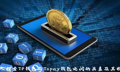 
深入探索TP钱包与Topay钱包之间的关系及其特点
