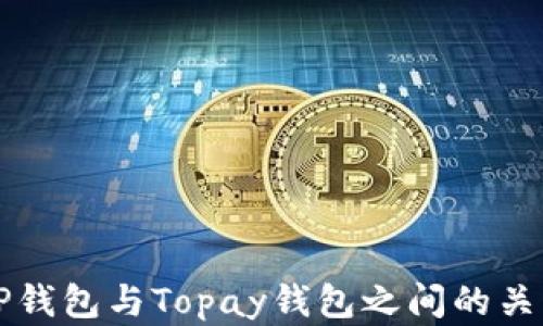 
深入探索TP钱包与Topay钱包之间的关系及其特点