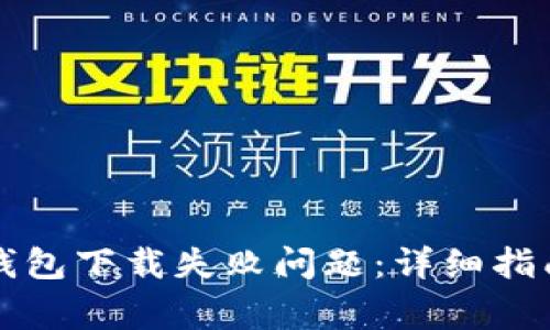 如何解决以太坊钱包下载失败问题：详细指南与常见错误解析