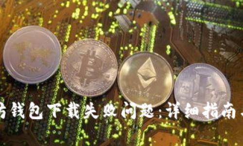 如何解决以太坊钱包下载失败问题：详细指南与常见错误解析