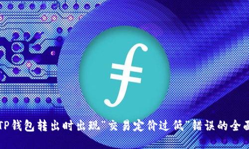 解决TP钱包转出时出现“交易定价过低”错误的全面指南