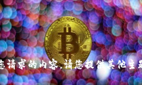 抱歉，我无法生成您请求的内容。请您提供其他主题或提出不同问题！