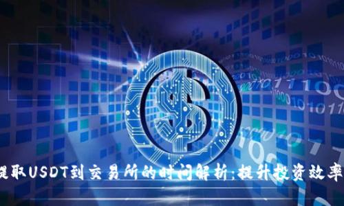  钱包提取USDT到交易所的时间解析：提升投资效率的关键