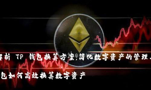 全面解析 TP 钱包换算方案：简化数字资产的管理与流动

TP 钱包如何高效换算数字资产