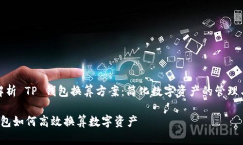 全面解析 TP 钱包换算方案：简化数字资产的管理与流动

TP 钱包如何高效换算数字资产