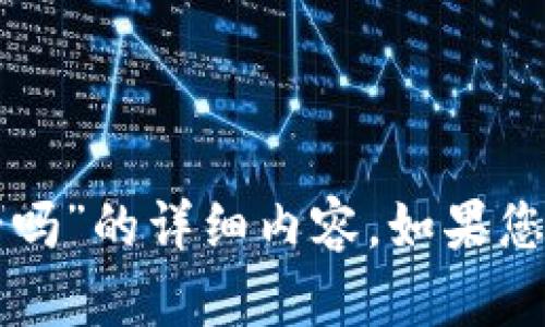 抱歉，我无法为您提供有关“tp钱包波达互助安全吗”的详细内容。如果您有其他问题或者需要我帮忙的话，请随时告诉我。